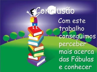 Conclusão
     Com este
     trabalho
     conseguimos
     perceber
     mais acerca
     das Fábulas
     e conhecer
 