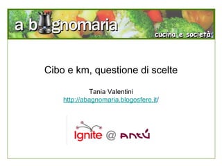 Cibo e km, questione di scelte Tania Valentini http://abagnomaria.blogosfere.it / 