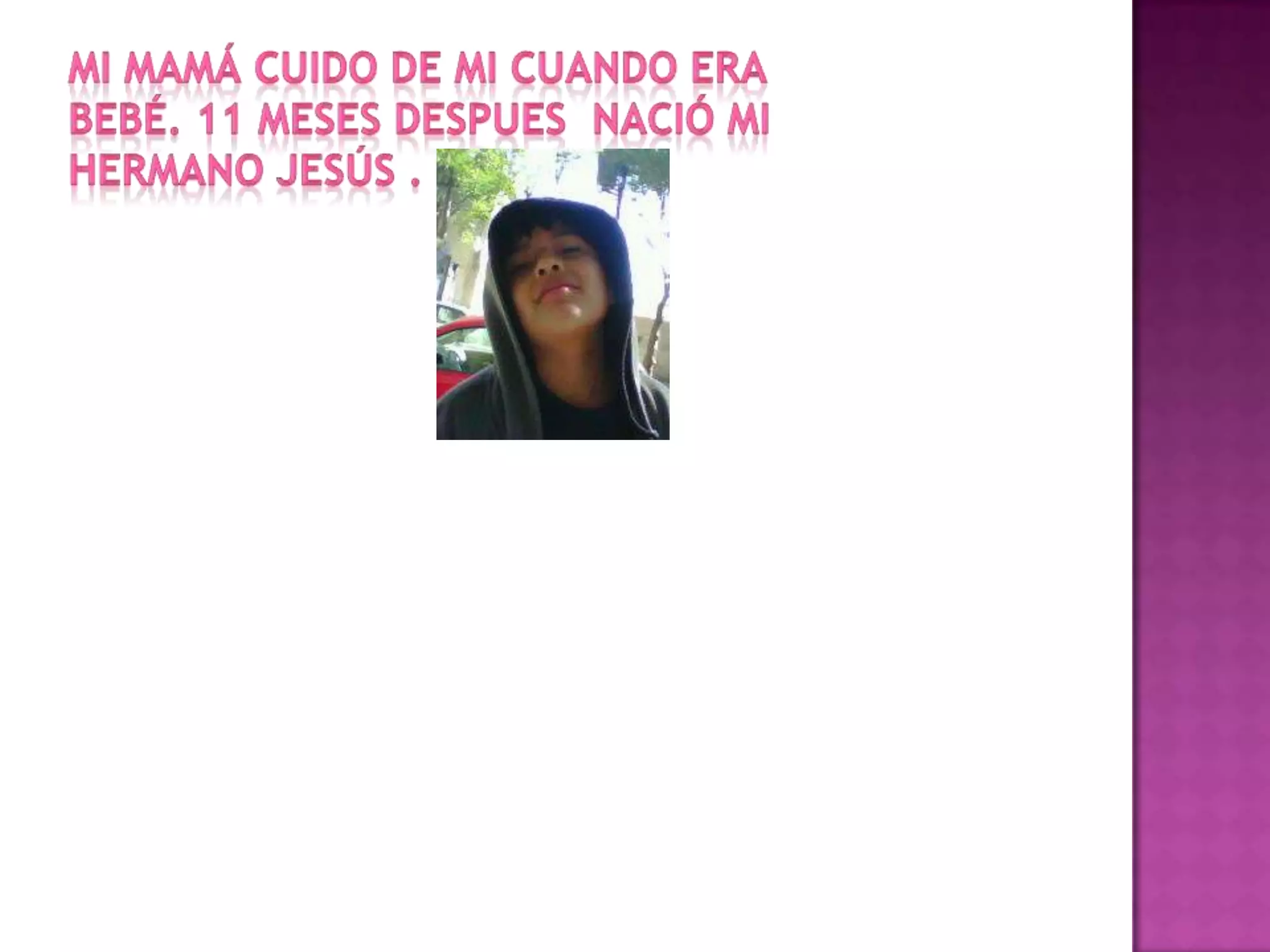 Mi mamá cuido de mi cuando era bebé. 11 meses despues  nació mi hermano Jesús .