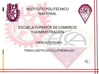 INSTITUTO POLITÉCNICO
NACIONAL

ESCUELA SUPERIOR DE COMERCIO
Y ADMINISTRACIÓN
MERCADOTECNIA

TANIA LIZETH CASTILLO MORALES

 