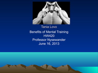 Tania LovoTania Lovo
Benefits of Mental Training
HW420
Professor Nysewander
June 16, 2013
 