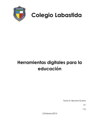 Colegio Labastida
Herramientas digitales para la
educación
Tania M. Becerra Guerra
#1
1°A
12/Febrero/2015
 