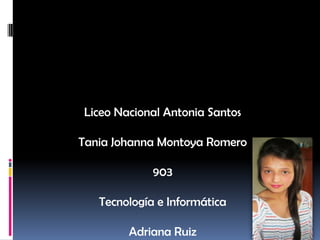 Liceo Nacional Antonia Santos

Tania Johanna Montoya Romero

             903

   Tecnología e Informática

        Adriana Ruiz
 