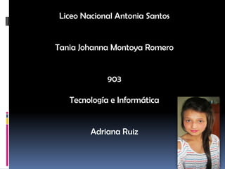 Liceo Nacional Antonia Santos


Tania Johanna Montoya Romero


             903

   Tecnología e Informática


        Adriana Ruiz
 