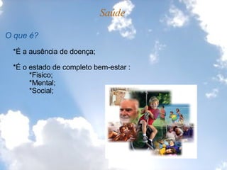 Saúde   O que é?        *É a ausência de doença;        *É o estado de completo bem-estar :              *Fisico;              *Mental;             *Social; 