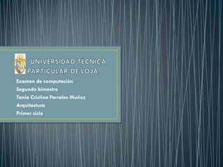 Examen de computación
Segundo bimestre
Tania Cristina Parrales Muñoz
Arquitectura
Primer ciclo
 