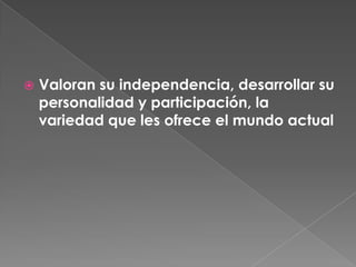 Valoran su independencia, desarrollar su personalidad y participación, la variedad que les ofrece el mundo actual