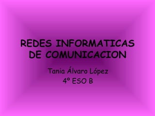 REDES INFORMATICAS DE COMUNICACION Tania Álvaro López 4º ESO B 