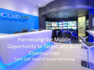 Harnessing the Mobile
Opportunity to Target and Build
Communities
Tania Seif, Head of Social Marketing
 