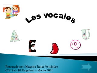 Las vocales Preparado por: Maestra Tania Fernández C.E.B.G. El Empalme – Marzo 2011 