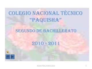 COLEGIO NACIONAL TÉCNICO
       “PAQUISHA”
  SEGUNDO DE BACHILLERATO

        2010 - 2011



          Autores:Tania, Andrea y Jairo   1
 