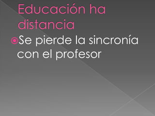 Se
  pierde la sincronía
con el profesor
 
