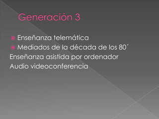  Enseñanza telemática
Mediados de la década de los 80´
Enseñanza asistida por ordenador
Audio videoconferencia