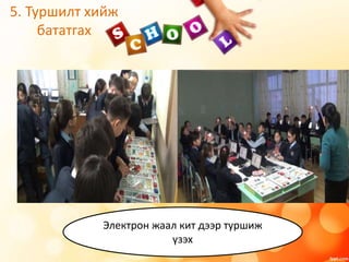 5. Туршилт хийж
бататгах
Электрон жаал кит дээр туршиж
үзэх
 