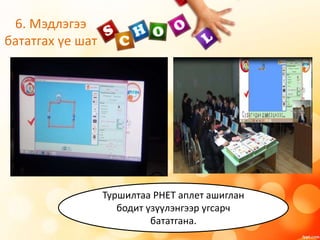 6. Мэдлэгээ
бататгах үе шат
Туршилтаа PHET аплет ашиглан
бодит үзүүлэнгээр угсарч
бататгана.
 