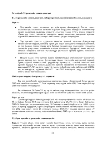 Хөтөлбөр 2: Мэргэжлийн хяналт, шалгалт

2.1. Мэргэжлийн хяналт, шалгалт, лабораторийн үйл ажиллагааны бодлого, удирдлага

Зорилт:

        Мэргэжлийн хяналт шалгалтын эрх зүйн орчинг боловсронгуй болгон, хяналт
       шалгалтын үйл ажиллагааг хөгжлийн хэрэгцээ, шаардлагад нийцүүлэн шинэчилснээр
       хяналт шалгалтанд хамрагдах эрсдэлтэй объектын түвшин буурч, зөвхөн эрсдэлтэй
       объект руу хяналт шалгалтыг чиглүүлэн, хяналт шалгалтын давхардлыг арилган,
       мэргэжлийн хяналт шалгалтын үйл ажиллагааны үр дүнг чанаржуулна.

        Төр, иргэний түншлэлд суурилсан хяналтын зохистой тогтолцоо бүрдүүлснээр
       хяналт шалгалт явуулах, шийдвэр гаргах үйл явцыг шалгуулагч этгээдэд ойлгомжтой,
       ил тод болгож, зөвлөн туслах арга барилыг төлөвшүүлэн, мэдээллийн технологид
       суурилсан удирдлагын мэдээллийн нэгдсэн тогтолцоог бүрдүүлэн, чанар аюулгүй
       байдлын шаардлага хангасан бүтээгдэхүүн үйлчилгээг иргэдэд хүртээх боломжийг
       дээшлүүлэн ажиллана.

         Нэгдсэн болон орон нутгийн сүлжээ лабораториудын итгэмжлэлийг нэмэгдүүлэх
       ажлын хүрээнд мах, махан бүтээгдэхүүн болон генетикийн өөрчлөлттэй хүнсний
       бүтээгдэхүүний шинжилгээний үзүүлэлтээр өргөжүүлэх, хүнсний шинжилгээний
       дүнгийн хуудсыг Ази номхон далайн бүс нутгийн лаборатори итгэмжлэлийн хамтын
       ажиллагаа (APLAC)-ны лого, тэмдэгтэй гаргах, эм биобэлдмэлийн лабораторийг ДЭМБ-
       аас итгэмжлүүлэх, түүнчлэн MNS/IEC 17043:2010 стандартын дагуу итгэмжлэгдэх
       бэлтгэл ажлыг ханган ажиллана.

Шийдвэрлэх асуудал ба хэрэгжүүлэх стратеги:

      Тус дэд хөтөлбөрийг хэрэгжүүлэхэд шаардагдах бараа, үйлчилгээний бусад зардлыг
2012 оны төсвийн тодоттолоос 77.2 сая төгрөгөөр нэмэгдүүлж нийт 4,386.7 сая төгрөг байхаар
2013 оны төсвийн төсөлд тусгав.

      Засгийн газрын 2012 оны 311 дүгээр тогтоолын дагуу дотоод хяналтын сургалтыг улсын
хэмжээнд зохион байгуулахад гарах зардал 210.0 сая төгрөгийг 2013 оны төсөвт нэмж тусгав.

Хүрэх үр дүн:
       Эдгээр зорилтуудыг хэрэгжүүлснээр 2011 оны байдлаар эрсдэлтэй байгаа объектын тоо
53,163 байсан бөгөөд 2012 онд хүлээгдэж буй гүйцэтгэлээр 25,378 хүртэл буурч байгаа бол
2013-2015 оны дунд хугацааны төсөөллөөр 2012 оны хүлээгдэж буй гүйцэтгэлээс 18,000 хүртэл
буюу 29 хувиар бууруулах, харин лабораторийн шинжлэгээний итгэмжлэгдсэн үзүүлэлтийн
тоо 2012 онд өмнөх оноос 23 нэмэгдсэн бөгөөд 2013-2015 онуудад шинээр дахин 39
шинжилгээнд итгэмжлэл авахаар төлөвлөж байгаа бөгөөд 2145 хүртэл өсөх тоон үзүүлэлт гарч
байна.

2.2. Орон нутгийн мэргэжлийн хяналтын алба

Зорилт: Тухайн аймаг, орон нутаг, хилийн боомтуудад хууль тогтоомж, дүрэм журам,
стандартын мөрдөлтийг шалгаж, илэрсэн зөрчил дутагдлыг арилгах, захиргааны хариуцлага
хүлээлгэх, эрсдэлээс урьдчилан сэргийлэх, аюулгүй байдлыг хангуулах, хяналт шалгалтын

                                           111
 