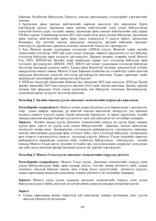 Европын Холбоотой байгуулсан Түншлэл, хамтын ажиллагааны хэлэлцээрийн хэрэгжилтийг
хангана.
2. Ардчилсан орны хамтын нийгэмлэгийг өөрчлөн шинэчлэх үйл ажиллагааг бүрэн
хэрэгжүүлж дуусах, Ардчилсан орны хамтын нийгэмлэгийг олон улсын байгууллагын
статустай болгох суурь эхлэлийг тавина. Ардчилсан орны хамтын нийгэмлэгийн сайд нарын
VII бага хурлыг Улаанбаатар хотноо 2013 оны эхний хагас жилд зохион байгуулна. Ардчилсан
орны хамтын нийгэмлэгийн дарга орны хувьд дэвшүүлсэн 5 үндсэн зорилт /ардчиллын
боловсрол, бүс нутгийн хамтын ажиллагааг хөгжүүлэх, иргэний нийгмийн оролцоог
нэмэгдүүлэх, ардчиллын туршлага солилцох, авлигатай тэмцэх/-ыг хэрэгжүүлнэ.
3. Ази, Номхон далайн худалдааны хэлэлцээрт (АПТА) нэгдэх, Японтой эдийн засгийн
түншлэлийн хэлэлцээр, АНУ-тай олон улсын худалдаа, хөрөнгө оруулалтын ил тод байдлын
хэлэлцээр байгуулах яриа хэлэлцээг үргэлжүүлнэ. Дамжин өнгөрөх тээврийн тухай Монгол
Улс, ОХУ, БНХАУ-ын Засгийн газар хоорондын гурван талт хэлэлцээр байгуулах яриа
хэлэлцээг үргэлжлүүлнэ. БНХАУ, ОХУ, БНСУ-тай чөлөөт худалдааны хэлэлцээр байгуулах
чиглэлээр хамтарсан судалгаа хийнэ. Гадаад орны буцалтгүй тусламж, хөнгөлөлттэй зээлийн
зарцуулалтад хяналт тавина. Монгол Улсыг Европын холбооны зах зээлийн бус эдийн засагтай
орнуудын жагсаалтаас хасуулах чиглэлээр үргэлжлүүлэн ажиллана. Гадаад харилцааг эдийн
засагжуулах хөтөлбөрийг үргэлжлүүлэн хэрэгжүүлнэ.
4. НҮБ-ын Аюулгүйн Зөвлөлийн байнгын бус гишүүний 2022 оны сонгууль, НҮБ-ын Хүний
эрхийн зөвлөлийн 2015 оны сонгуульд оролцох бэлтгэлийг хангаж ажиллана. Далайд гарцгүй
хөгжиж буй орнуудын Олон улсын судалгааны төв байгуулах тогтоолыг батламжлуулж,
судалгааны ажлыг эхлүүлэх чиглэлээр ажиллана

Хөтөлбөр 2. Хилийн чанадад суугаа дипломат төлөөлөгчийн газрын үйл ажиллагаа

Хөтөлбөрийн тодорхойлолт: Монгол улсын гадаад бодлогын үзэл баримтлалыг хэрэгжүүлэх,
хоёр талын найрсаг харилцаа, үр ашигтай хамтын ажиллагааг хөгжүүлэх, улс орныхоо
хөгжилд дэмжлэг үзүүлэх гадаад таатай нөхцөлийг бүрдүүлэх, эх орноо сурталчлах, хилийн
чанадад ажиллаж амьдарч буй иргэдэд үйлчлэх зэрэг үйл ажиллагаа энэ хөтөлбөрт хамаарна.
Зорилго: Хилийн чандад суугаа Дипломат төлөөлөгчийн газрууд нь суугаа буюу хавсран
суугаа орон, дэргэд нь суугаа олон улсын байгууллагатай харилцаа, хамтын ажиллагааг
хөгжүүлэх талаар санал боловсруулах, хэлэлцүүлэн шийдвэрлүүлэх, хэрэгжүүлэх, харилцаа,
хамтын ажиллагааны асуудлаар яриа хэлэлцээ хийх, гэрээ хэлэлцээр байгуулах, тохиролцсон
арга хэмжээг хэрэгжүүлэхэд дэмжлэг туслалцаа үзүүлэх, Монгол Улсын хөгжлийн зорилтыг
шийдвэрлэхэд шаардагдах судалгаа хийх, холбогдох байгууллагад танилцуулах, хилийн
чанадад Монгол Улсын иргэн, хуулийн этгээдийн эрх, хууль ёсны ашиг сонирхлыг олон улсын
эрх зүйн дагуу дипломат аргаар хамгаалах үндсэн чиг үүргийг хэрэгжүүлнэ.

Хөтөлбөр 3. Монгол Улсад суугаа дипломат төлөөлөгчийн газруудад үйлчлэх

Хөтөлбөрийн тодорхойлолт: Монгол Улсад суугаа Дипломат төлөөлөгчийн газрууд, олон
улсын байгууллагуудыг байр, орон сууцаар хангах, тэдгээрт засвар үйлчилгээ хийх, гадаад
тохижилт, аюулгүй байдлыг хангах, авто тээвэр, ёслол хүндэтгэлийн үйлчилгээ үзүүлэх,
гадаад харилцааны яамны үйл ажиллагааг дэмжих үйлчилгээ энэ хөтөлбөрт хамаарна.

Зорилго. Монгол улсад суугаа гадаадын дипломат төлөөлөгчийн газрууд, олон улсын
байгууллагуудын хэвийн, аюулгүй, ая тухтай орчинд ажиллах амьдрах нөхцөлөөр хангах.

Зорилт.
 Гадаад харилцааны яамны тасралтгүй үйл ажиллагааг дэмжих автомашин, зоог, хүлээн
   авалтын үйлчилгээгээр хангана.

                                          134
 