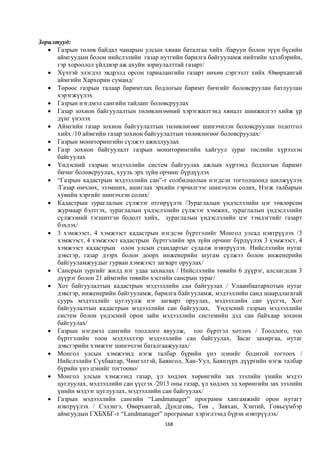 Зорилтууд:
    Газрын төлөв байдал чанарын улсын хянан баталгаа хийх /баруун болон зүүн бүсийн
      аймгуудын болон нийслэлийн газар нутгийн барилга байгууламж нийтийн эдэлбэрийн,
      гэр хороолол үйлдвэр аж ахуйн зориулалттай газарт/
    Хүчтэй элэгдэл эвдрэлд орсон тариалангийн газарт нөхөн сэргээлт хийх /Өвөрхангай
      аймгийн Хархорин суманд/
    Төрөөс газрын талаар баримтлах бодлогын баримт бичгийг боловсруулан батлуулан
      хэрэгжүүлэх
    Газрын нэгдмэл сангийн тайланг боловсруулах
    Газар зохион байгуулалтын төлөвлөгөөний хэрэгжилтэнд хяналт шинжилгээ хийж үр
      дүнг үнэлэх
    Аймгийн газар зохион байгуулалтын төлөвлөгөөг шинэчилэн боловсруулан тодотгол
      хийх /10 аймгийн газар зохион байгуулалтын төлөвлөгөөг боловсруулах/
    Газрын мониторингийн сүлжээ ажиллуулах
    Газр зохион байгуулалт газрын мониторингийн хайгуул зураг төслийн хүрээлэн
      байгуулах
    Үндэсний газрын мэдээллийн систем байгуулах ажлын хүрээнд бодлогын баримт
      бичиг боловсруулах, хууль эрх зүйн орчинг бүрдүүлэх
    “Газрын кадастрын мэдээллийн сан”-г солбилцолын нэгдсэн тогтолцоонд шилжүүлэх
      /Газар өмчлөх, эзэмших, ашиглах эрхийн гэрчилгээг шинэчлэн солих, Нэгж талбарын
      хувийн хэргийг шинэчлэн солих/
    Кадастрын зураглалын сүлжээг өтгөрүүлэх /Зураглалын үндэслэлийн цэг төвлөрсөн
      журмаар бэлтгэх, зураглалын үндэслэлийн сүлжээг хэмжих, зураглалын үндэслэлийн
      сүлжээний тэгшитгэн бодолт хийх, зураглалын үндэслэлийн цэг тэмдэгтийг газарт
      бэхлэх/
    3 хэмжээст, 4 хэмжээст кадастрын нэгдсэн бүртгэлийг Монгол улсад нэвтрүүлэх /3
      хэмжээст, 4 хэмжээст кадастрын бүртгэлийн эрх зүйн орчинг бүрдүүлэх 3 хэмжээст, 4
      хэмжээст кадастрын олон улсын стандартыг судалж нэвтрүүлэх. Нийслэлийн нутаг
      дэвсгэр, газар дээрх болон доорх инженерийн шугам сүлжээ болон инженерийн
      байгууламжуудыг гурван хэмжээст загварт оруулах/
    Сансрын зургийг жилд нэг удаа захиалах / Нийслэлийн төвийн 6 дүүрэг, алслагдсан 3
      дүүрэг болон 21 аймгийн төвийн хэсгийн сансрын зураг/
    Хот байгуулалтын кадастрын мэдээллийн сан байгуулах / Улаанбаатархотын нутаг
      дэвсгэр, инженерийн байгууламж, барилга байгууламж, мэдээллийн санд шаардлагатай
      суурь мэдээллийг цуглуулж нэг загварт оруулах, мэдээллийн сан үүсгэх, Хот
      байгуулалтын кадастрын мэдээллийн сан байгуулах, Үндэсний газрын мэдээллийн
      систем болон үндэсний орон зайн мэдээллийн системийн дэд сан байхаар зохион
      байгуулах/
    Газрын нэгдмэл сангийн тооллого явуулж, тоо бүртгэл хөтлөх / Тооллого, тоо
      бүртгэлийн тоон мэдээллээр мэдээллийн сан байгуулах, Засаг захиргаа, нутаг
      дэвсгэрийн хэмжээг шинэчлэн баталгаажуулах/
    Монгол улсын хэмжээнд нэгж талбар бүрийн үнэ цэнийг бодитой тогтоох /
      Нийслэлийн Сүхбаатар, Чингэлтэй, Баянгол, Хан-Уул, Баянзүрх дүүргийн нэгж талбар
      бүрийн үнэ цэнийг тогтооно/
    Монгол улсын хэмжээнд газар, үл хөдлөх хөрөнгийн зах зээлийн үнийн мэдээ
      цуглуулах, мэдээллийн сан үүсгэх /2013 оны газар, үл хөдлөх эд хөрөнгийн зах зээлийн
      үнийн мэдээг цуглуулах, мэдээллийн сан байгуулах/
    Газрын мэдээллийн сангийн “Landmanager” программ хангамжийг орон нутагт
      нэвтрүүлэх / Сэлэнгэ, Өвөрхангай, Дундговь, Төв , Завхан, Хэнтий, Говьсүмбэр
      аймгуудын ГХБХБГ-т “Landmanager” програмыг хэрэглээнд бүрэн нэвтрүүлэх/
                                           168
 