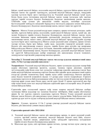 байдал, хүний аюулгvй байдал, мэдээллийн аюулгvй байдал, хүрээлэн байгаа орчны аюулгvй
байдлыг хангах чиг үүргийг хэрэгжүүлэх, үндэсний аюулгүй байдлын тэргүүн, гишүүдийн
хуулиар хүлээсэн бүрэн эрхээ хэрэгжүүлэхэд нь Үндэсний аюулгүй байдлын тухай хууль
болон бусад хууль тогтоомжид аюулгүй байдлыг хангах талаар тусгагдсан зүйл заалтын
хүрээнд төрийн нэгдмэл бодлого боловсруулах бодлогын зөвлөгөөнөөр хангаж ажиллах,
ҮАБЗ-ийн өдөр тутмын үйл ажиллагааг хэвийн явуулах, хөтөлбөрт тусгагдсан
бүтээгдэхүүнийг нийлүүлэх нөхцөлийг бүрдүүлэхэд чиглэгдсэн удирдлага зохион байгуулалт,
бодлого боловсруулалт, бодлогын зөвлөгөөнөөр хангах, хянгалт тавих чиг үүрэгтэй.

Зорилго: Монгол Улсын үндэсний язгуур ашиг сонирхол, оршин тогтнохын дотоодын, эдийн
засгийн, хүрээлэн байгаа орчны, мэдээллийн, хүний аюулгvй байдлыг хангах, хүний эрх, эрх
чөлөөг бэхжүүлэх төрийн нэгдмэл бодлогыг боловсруулах, аюулгүй байдлыг ханган, хууль
тогтоомж Зөвлөлөөс гарсан шийдвэрийн хэрэгжилтийг уялдуулан зохицуулах, бодлогын
зөвлөгөөнөөр хангах, хяналт тавих, үндэсний аюулгүй байдлын тэргүүн гишүүдийн хуулиар
хүлээсэн бүрэн эрхээ хэрэгжүүлэхэд Монгол улсын үндэсний ашиг сонирхол, оршин тогтнох
тусгаар тогтнол, бүрэн эрхт байдал, эдийн засаг, экологийн тэнцвэртэй хөгжлийг хангах,
бодлого үйл ажиллагаагаар дэмжлэг үзүүлэх, төрийн болон орон нутгийн төр захиргааны
байгууллагуудад Монгол улсын хууль тогтоомж, зөвлөлийн шийвдэрийг бүрэн хэрэгжүүлэхэд
нь бодлогын зөвлөгөөнөөр хангах, бодлого боловсруулах, үндэсний аюулгүй байдлыг хангах
чиг үүрэгтэй байгууллагуудын салбар хоорондын үйл ажиллагааны нэгдсэн төлөвлөлт,
зохицуулалтыг мэргэжлийн удирдлагаар хангахад оршино.

Хөтөлбөр 2: Үнэсний аюулгүй байдлыг хангах чиглэлээр судалгаа шинжилгээний ажил
хийх. /1.5 ба 2 дугаар сувагийн ажиллагаа /
Тодорхойлолт: Үндэсний аюулгүй байдлын бодлого, зарим тулгамдсан асуудлын талаар байр
сууриа ойлголцох зорилгоор эрдэмтэн, судлаач, чөлөөнд гарсан дипломат, цэргийн
зүтгэлтнүүдийн хоёр болон олон талт уулзалтыг хоёрдугаар сувагийн ажиллагаа хэмээн Зүүн
азийн аюулгүй байдлын механизмд нэрлэдэг бөгөөд ийм төрлийн эрдэм шинжилгээний хуралд
нэгдүгээр сувгийн төлөөлөгчид буюу төрийн чухал албан тушаалтнууд биечлэн оролцож,
санал бодлоо чөлөөтэй илэрхийлэх явдлыг 1.5 дугаар суваг хэмээн тодорхойлдог. Стратеги
судалгааны хүрээлэн нь байгуулагдсанаасаа хойш энэ чиглэлд идэвхтэй ажиллаж ирсэн бөгөөд
одоогоор арван улсын ижил болон ижил төстэй үүрэг бүхий 15 орчим хүрээлэнтэй жил бүр
хоёр талын болон олон талт аюулгүй байдлын стратегийн яриа хэлэлцээрийг жилд 20 орчмыг
зохион байгуулж байна.
Стратегийн яриа хэлэлцээний зорилго хоёр талын хооронд аюулгүй байдлын салбарт
тулгамдаад байгаа асуудлаар тус тусынхаа бодлогыг тайлбарлах, байр сууриа ойлголцоход
орших ба энэ хүрээнд стратеги судалгааны хүрээлэн Монгол Улсын үндэсний аюулгүй
байдлыг хангах бодлого, үйл ажиллагаанд чухал дэмжлэг үзүүлж байна. Хоёр болон олон талт
хурлын үр дүнг илтгэх хуудас хэлбэрээр үндэсний аюулгүй байдлын зөвлөлд тайлагнана.

Зорилго: Судлаач, эрдэмтэн 1.5 ба 2 дугаар сувагаар үндэсний аюулгүй байдлыг хангах
бодлого, үйл ажиллагааг дэмжих явдалд оршино.

Стратегийн ерөнхий тойм /2012-2016/

А. Үндэсний аюулгүй байдлыг хангах үйл ажиллагааны зарчим, эх оронч үндэсний үзлийг
   дээдлэх, иргэний хамтын ажиллагаа, аюулгүй байдлын бодлого цогц байх, мэдлэгт
   суурьлах, бодитой хандах, даяарчлалын хүчин зүйлүүдийг харгалзахад тулгуурласан
   төрийн нэгдмэл бодлого боловсруулахад оршино.
Б. Монголын ард түмэн, соёл иргэншил оршин тогтнох, тусгаар тогтнол нутаг дэвсгэр, хил
                                          69
 