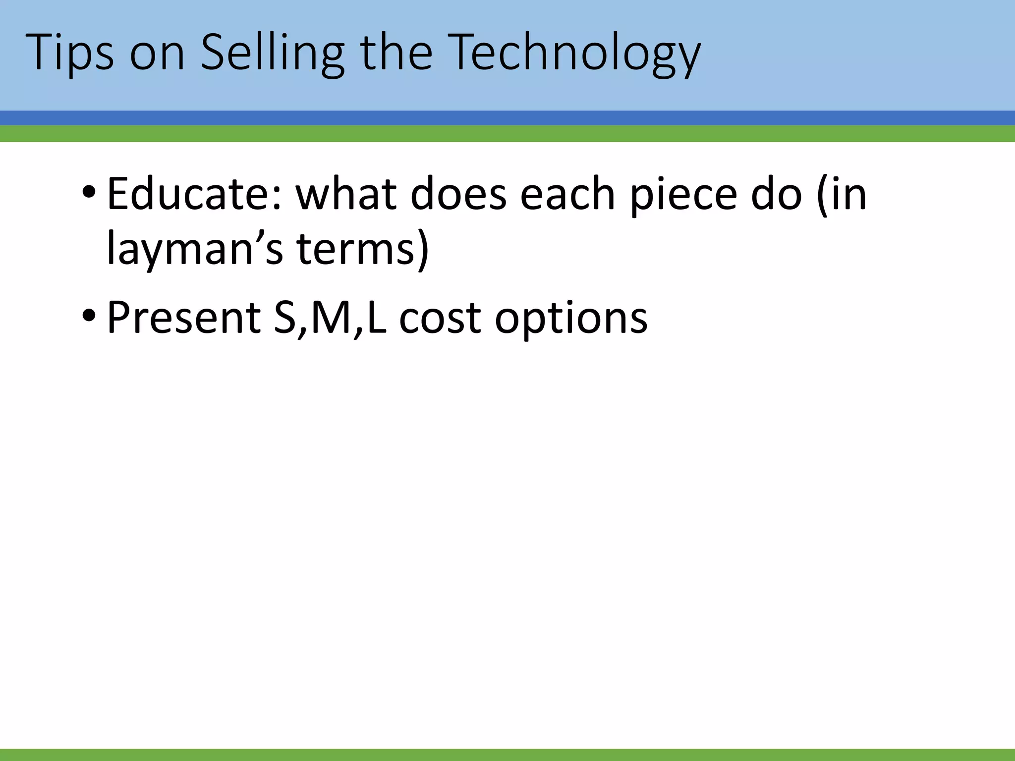 Tips on Selling the Technology
•Educate: what does each piece do (in
layman’s terms)
•Present S,M,L cost options
 