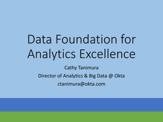 Data Foundation for
Analytics Excellence
Cathy Tanimura
Director of Analytics & Big Data @ Okta
ctanimura@okta.com
 