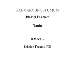 FARMAKOGNOSI UMUM
Biologi Farmasi
Tanin
2009/2010
Sekolah Farmasi ITB
 