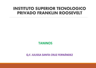 INSTITUTO SUPERIOR TECNOLOGICO
PRIVADO FRANKLIN ROOSEVELT
Q.F. JULISSA SANTA CRUZ FERNÁNDEZ
TANINOS
 