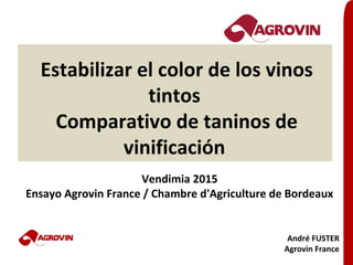 Estabilizar el color de los vinos
tintos
Comparativo de taninos de
vinificación
Vendimia 2015
Ensayo Agrovin France / Chambre d'Agriculture de Bordeaux
André FUSTER
Agrovin France
 