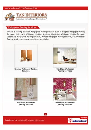 Wallpapers Pasting Services:
We are a leading brand in Wallpapers Pasting Services such as Graphic Wallpaper Pasting
Services, High Light Wallpaper Pasting Services, Multicolor Wallpaper Pasting Services,
Decorative Wallpapers Pasting Services, Printed Wallpaper Pasting Services, Silk Wallpaper
Pasting Services and many more items from India.




        Graphic Wallpaper Pasting                       High Light Wallpaper
                Services                                  Pasting Services




           Multicolor Wallpaper                        Decorative Wallpapers
             Pasting Services                             Pasting Services
 