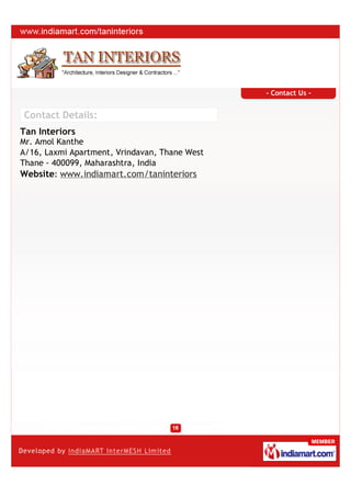 - Contact Us -


Contact Details:
Tan Interiors
Mr. Amol Kanthe
A/16, Laxmi Apartment, Vrindavan, Thane West
Thane - 400099, Maharashtra, India
Website: www.indiamart.com/taninteriors
 