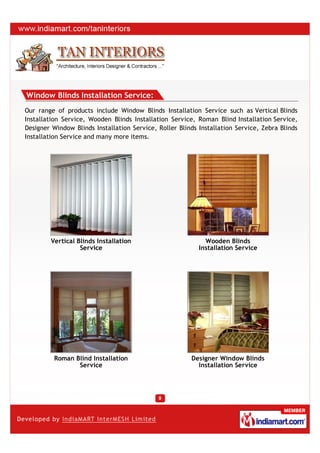 Window Blinds Installation Service:
Our range of products include Window Blinds Installation Service such as Vertical Blinds
Installation Service, Wooden Blinds Installation Service, Roman Blind Installation Service,
Designer Window Blinds Installation Service, Roller Blinds Installation Service, Zebra Blinds
Installation Service and many more items.




        Vertical Blinds Installation                         Wooden Blinds
                  Service                                  Installation Service




          Roman Blind Installation                      Designer Window Blinds
                 Service                                  Installation Service
 