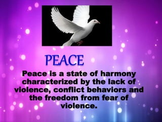 Micheal Jackson - Heal the World.mp3
Peace is a state of harmony
characterized by the lack of
violence, conflict behaviors and
the freedom from fear of
violence.
 
