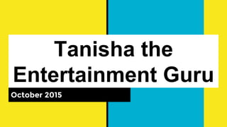 Tanisha the
Entertainment Guru
October 2015
 