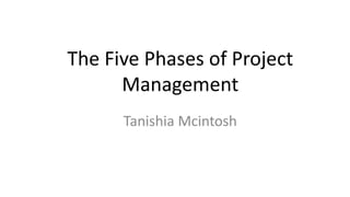 The Five Phases of Project
Management
Tanishia Mcintosh
 