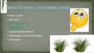 • What is IOT?
• Why IOT?
• IOT in agriculture
• Applications
• Implemented method
• Advantages and disadvantages
• Conclusion
 