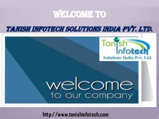 WELCOME TO
Tanish Infotech Solutions India Pvt. Ltd.
http://www.tanishinfotech.com
 