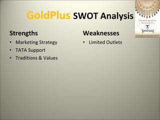 GoldPlus  SWOT Analysis Strengths Marketing Strategy TATA Support Traditions & Values Weaknesses Limited Outlets 