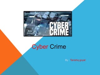 Cyber Crime
By : Tanishq goyal
 