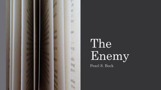 The
Enemy
Pearl S. Buck
 