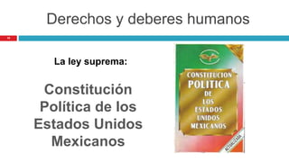 Derechos y deberes humanos
19
La ley suprema:
Constitución
Política de los
Estados Unidos
Mexicanos
 