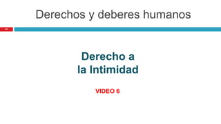 44
Derecho a
la Intimidad
VIDEO 6
Derechos y deberes humanos
 
