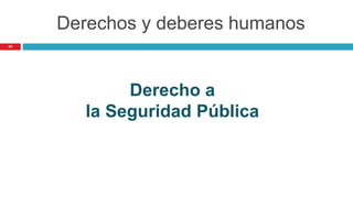 50
Derecho a
la Seguridad Pública
Derechos y deberes humanos
 