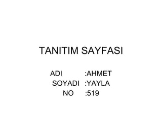 TANITIM SAYFASI ADI  :AHMET SOYADI :YAYLA NO   :519 