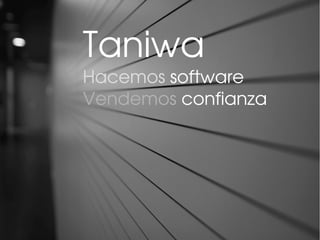 Taniwa
Hacemos software
Vendemos confianza
 
