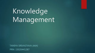 Knowledge
Management
TANIYA SRIVASTAVA (A64)
PRN: 15020441287
 