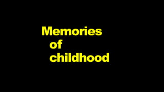 Memories
of
childhood
 