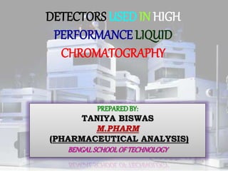 DETECTORS USED IN HIGH
PERFORMANCE LIQUID
CHROMATOGRAPHY
PREPARED BY:
TANIYA BISWAS
M.PHARM
(PHARMACEUTICAL ANALYSIS)
BENG...