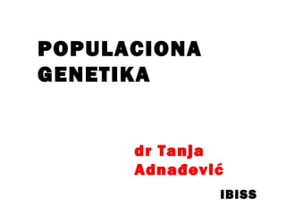 POPULACIONA
GENETIKA
dr Tanja
Adnađević
IBISS
 