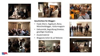 Geschichten für Blogger:
• Food, Eltern, Tagebuch, Reise,
Münchenblogger, Kulturmagazin
• Exklusivität, Begrüßung Direktor...