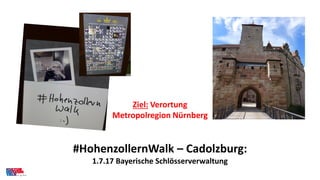 #HohenzollernWalk – Cadolzburg:
1.7.17 Bayerische Schlösserverwaltung
Ziel: Verortung
Metropolregion Nürnberg
 